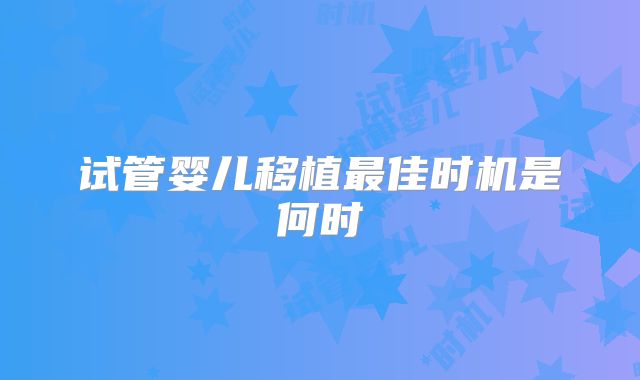 试管婴儿移植最佳时机是何时