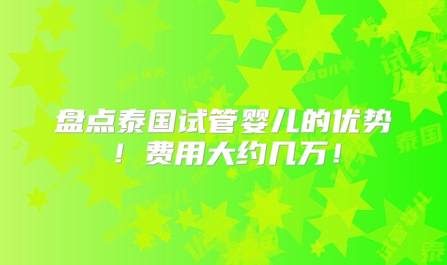 盘点泰国试管婴儿的优势!费用大约几万!