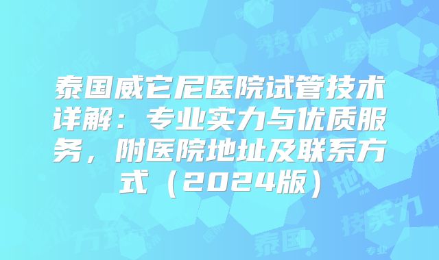 泰国威它尼医院试管技术详解：专业实力与优质服务，附医院地址及联系方式（2024版）