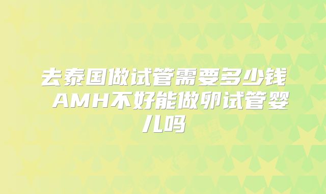 去泰国做试管需要多少钱 AMH不好能做卵试管婴儿吗