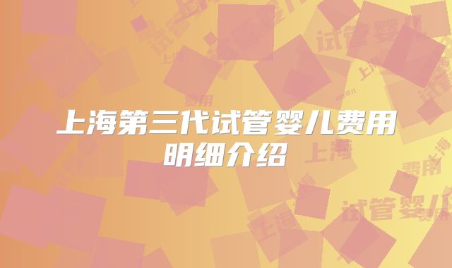 上海第三代试管婴儿费用明细介绍