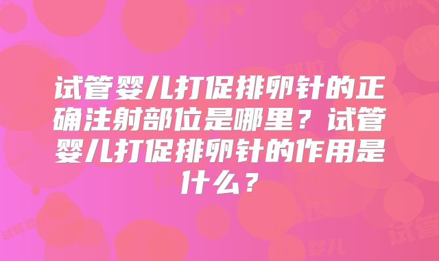 试管婴儿打促排卵针的正确注射部位是哪里?试管婴儿打促排卵针的作用是什么?