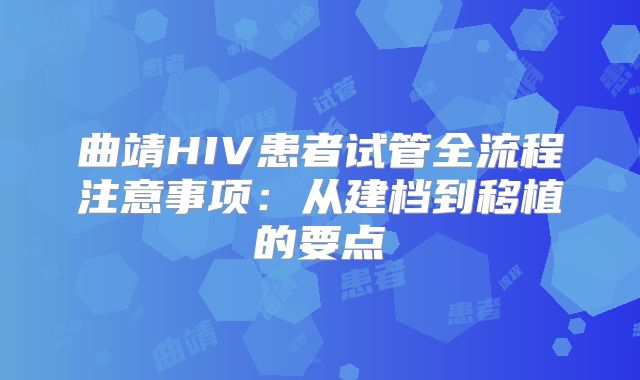 曲靖HIV患者试管全流程注意事项：从建档到移植的要点