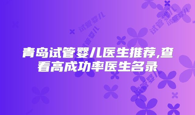 青岛试管婴儿医生推荐,查看高成功率医生名录