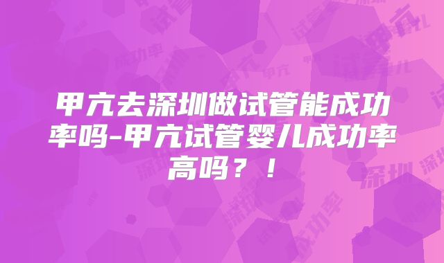 甲亢去深圳做试管能成功率吗-甲亢试管婴儿成功率高吗?!