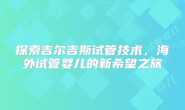 探索吉尔吉斯试管技术，海外试管婴儿的新希望之旅