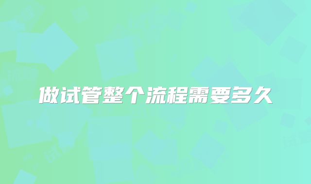 做试管整个流程需要多久