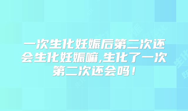 一次生化妊娠后第二次还会生化妊娠嘛,生化了一次第二次还会吗！