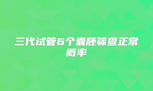 三代试管6个囊胚筛查正常概率