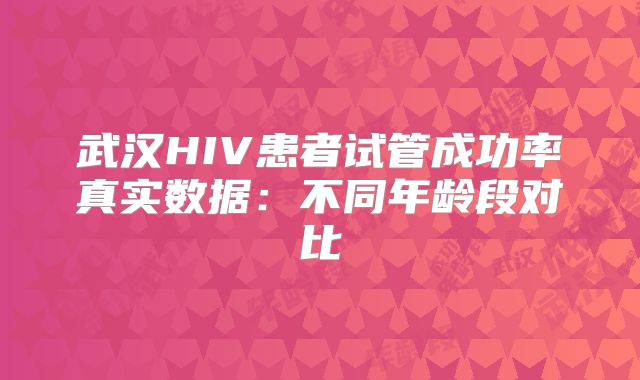 武汉HIV患者试管成功率真实数据：不同年龄段对比