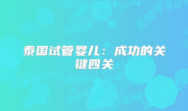 泰国试管婴儿:成功的关键四关