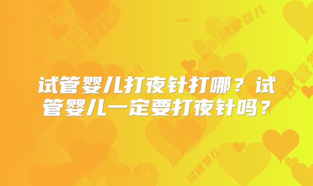 试管婴儿打夜针打哪？试管婴儿一定要打夜针吗？