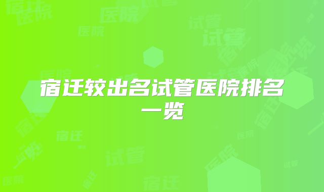 宿迁较出名试管医院排名一览