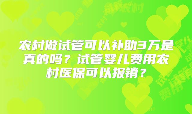 农村做试管可以补助3万是真的吗?试管婴儿费用农村医保可以报销?