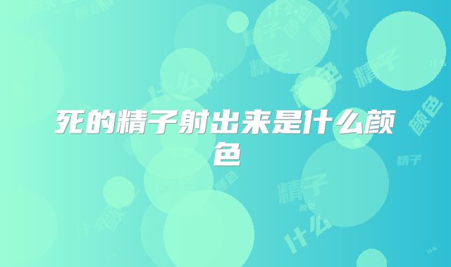 死的精子射出来是什么颜色