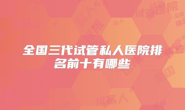 全国三代试管私人医院排名前十有哪些