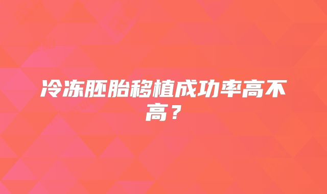 冷冻胚胎移植成功率高不高?