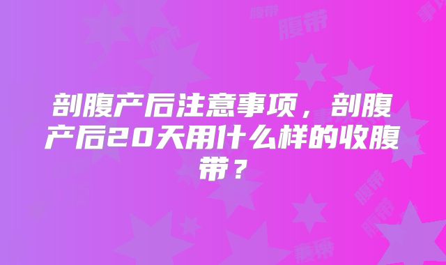 剖腹产后注意事项，剖腹产后20天用什么样的收腹带？