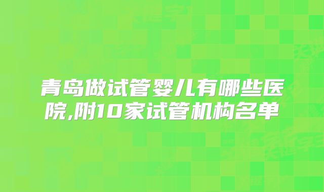 青岛做试管婴儿有哪些医院,附10家试管机构名单