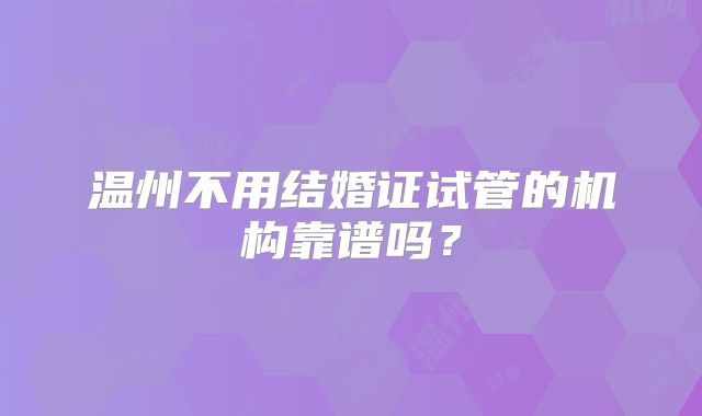 温州不用结婚证试管的机构靠谱吗？