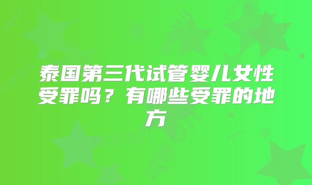 泰国第三代试管婴儿女性受罪吗？有哪些受罪的地方