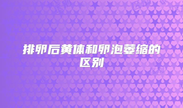 排卵后黄体和卵泡萎缩的区别