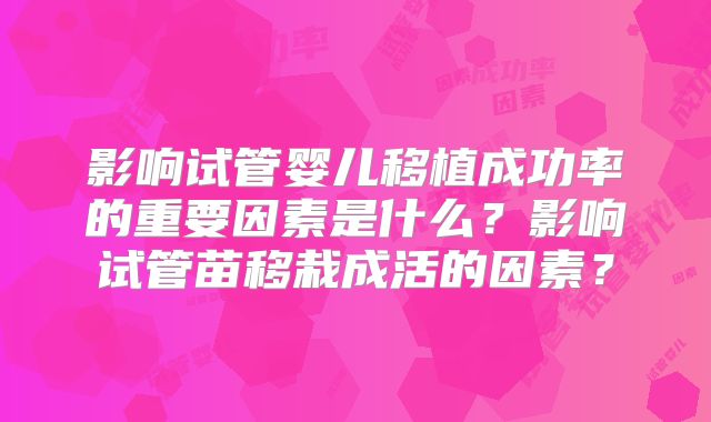 影响试管婴儿移植成功率的重要因素是什么?影响试管苗移栽成活的因素?