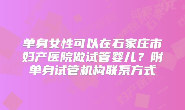单身女性可以在石家庄市妇产医院做试管婴儿?附单身试管机构联系方式