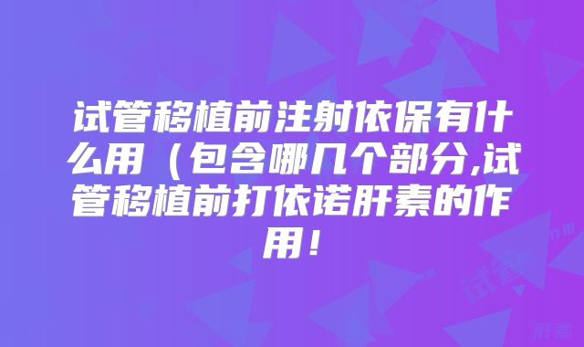 试管移植前注射依保有什么用(包含哪几个部分,试管移植前打依诺肝素的作用!