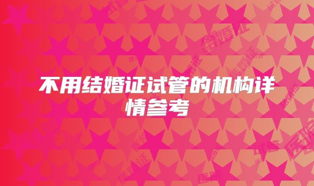 不用结婚证试管的机构详情参考