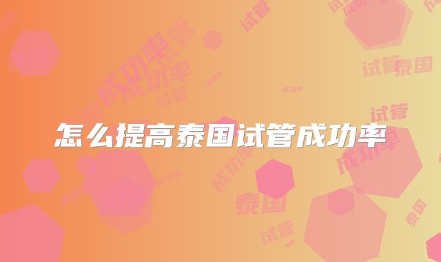 怎么提高泰国试管成功率