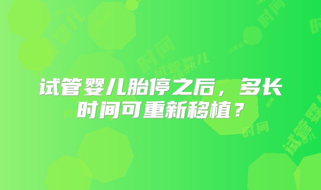 试管婴儿胎停之后，多长时间可重新移植？