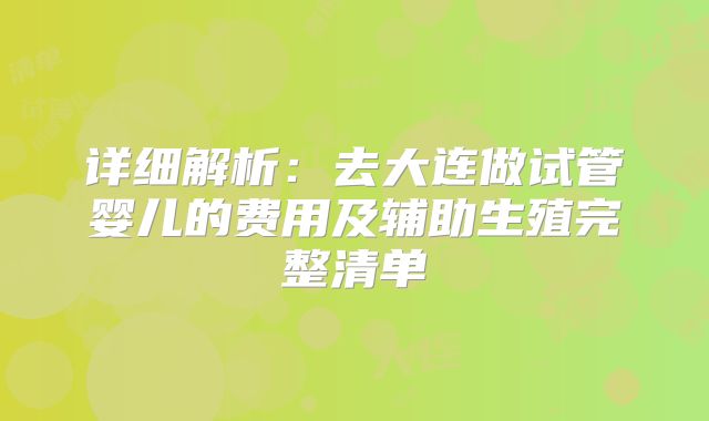 详细解析:去大连做试管婴儿的费用及辅助生殖完整清单