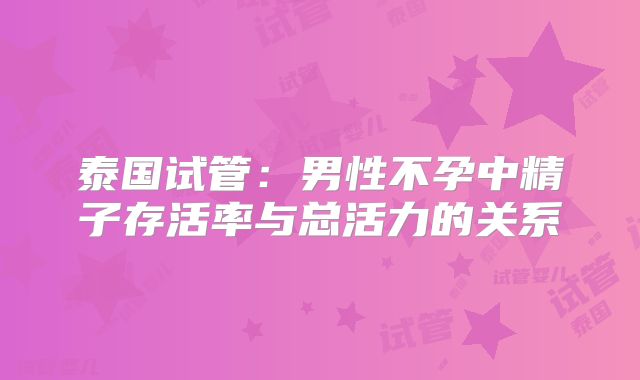 泰国试管:男性不孕中精子存活率与总活力的关系