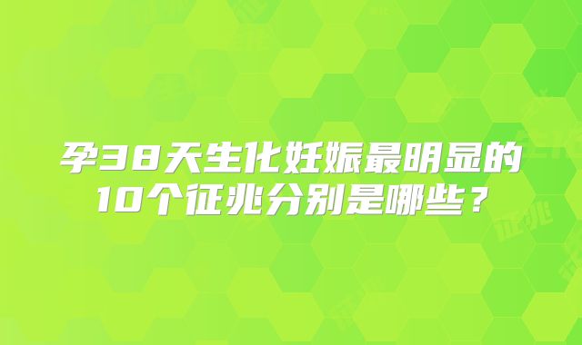 孕38天生化妊娠最明显的10个征兆分别是哪些?