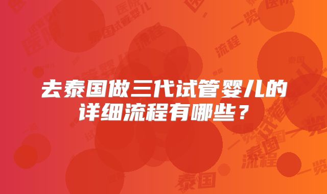 去泰国做三代试管婴儿的详细流程有哪些？