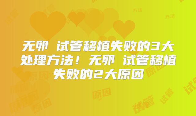 无卵�试管移植失败的3大处理方法！无卵�试管移植失败的2大原因