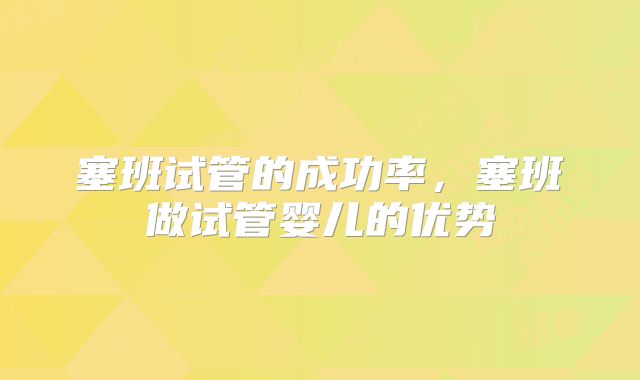 塞班试管的成功率，塞班做试管婴儿的优势