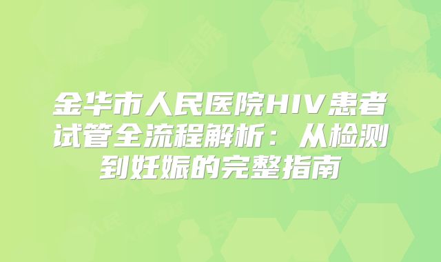 金华市人民医院HIV患者试管全流程解析：从检测到妊娠的完整指南