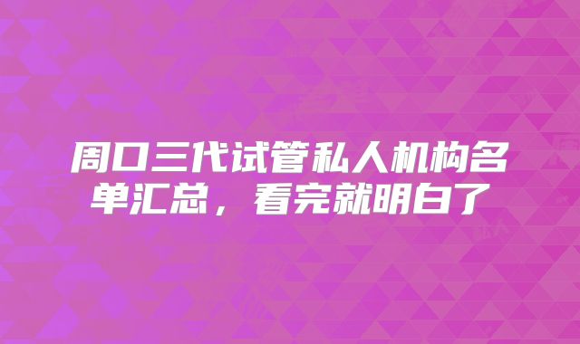 周口三代试管私人机构名单汇总,看完就明白了
