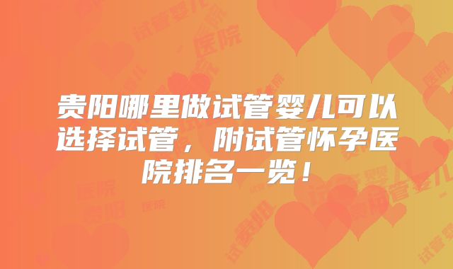 贵阳哪里做试管婴儿可以选择试管,附试管怀孕医院排名一览!