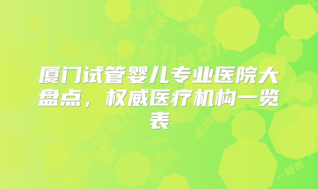 厦门试管婴儿专业医院大盘点，权威医疗机构一览表