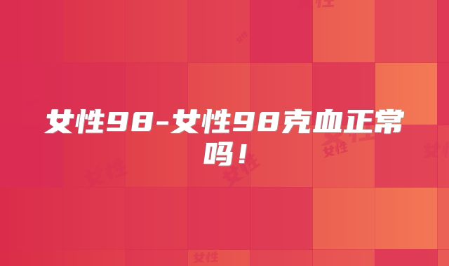 女性98-女性98克血正常吗!