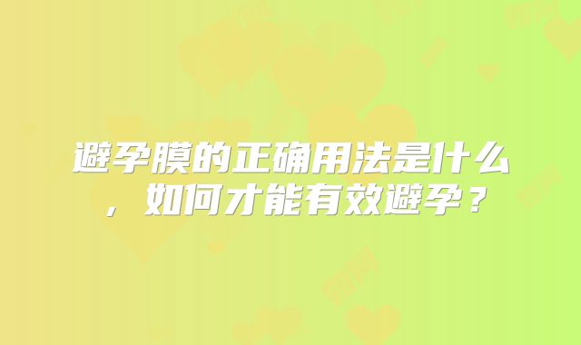 避孕膜的正确用法是什么，如何才能有效避孕？