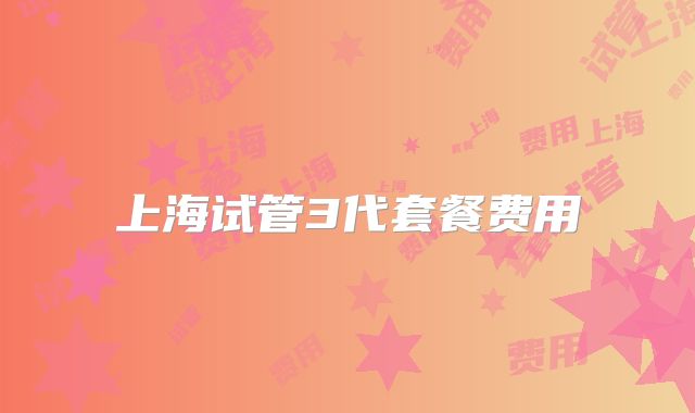 上海试管3代套餐费用