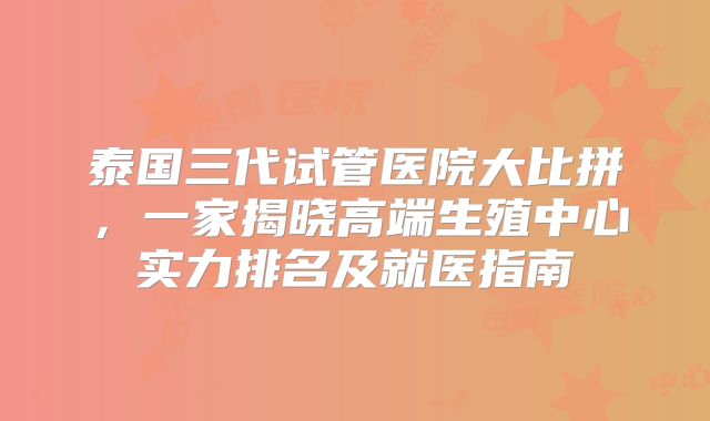 泰国三代试管医院大比拼，一家揭晓高端生殖中心实力排名及就医指南