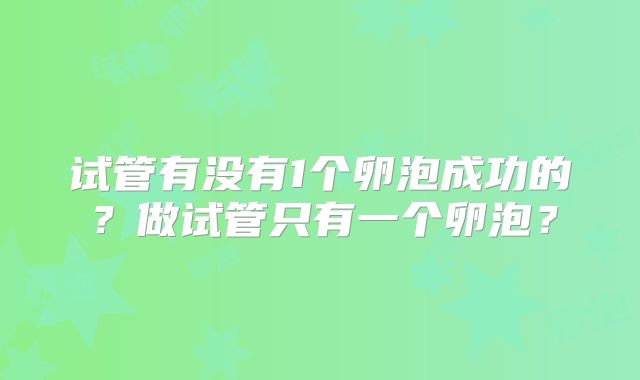试管有没有1个卵泡成功的？做试管只有一个卵泡？