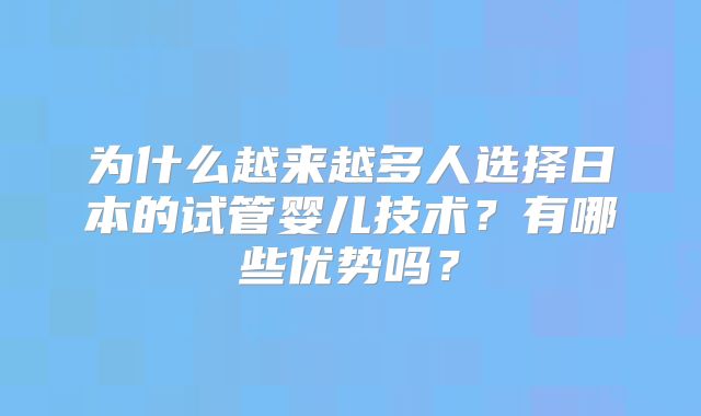 为什么越来越多人选择日本的试管婴儿技术?有哪些优势吗?