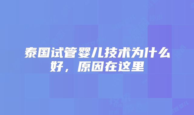 泰国试管婴儿技术为什么好，原因在这里