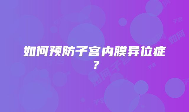 如何预防子宫内膜异位症？